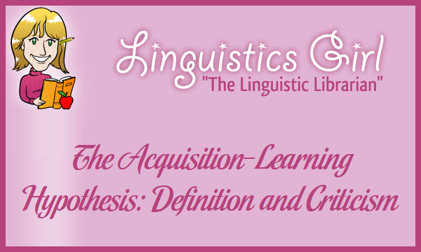 The Acquisition-Learning Hypothesis: Definition and Criticism