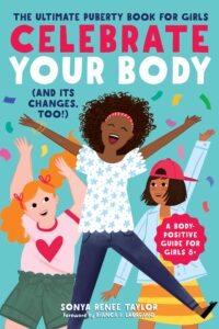 Celebrate Your Body (and Its Changes, Too!) The Ultimate Puberty Book for Girls
